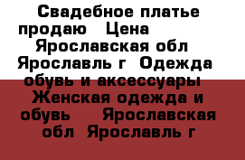 Свадебное платье продаю › Цена ­ 20 000 - Ярославская обл., Ярославль г. Одежда, обувь и аксессуары » Женская одежда и обувь   . Ярославская обл.,Ярославль г.